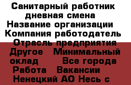 Санитарный работник дневная смена › Название организации ­ Компания-работодатель › Отрасль предприятия ­ Другое › Минимальный оклад ­ 1 - Все города Работа » Вакансии   . Ненецкий АО,Несь с.